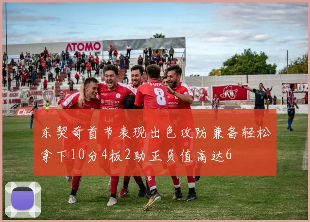 东契奇首节表现出色攻防兼备轻松拿下10分4板2助正负值高达6
