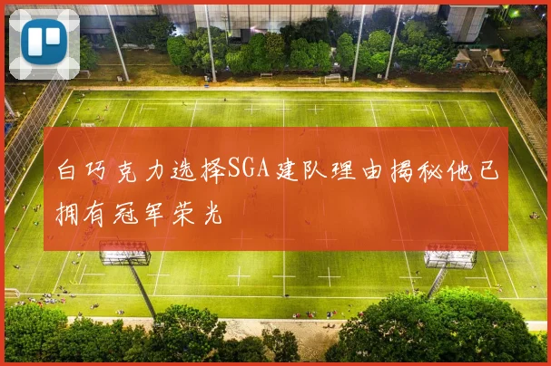白巧克力选择SGA建队理由揭秘他已拥有冠军荣光