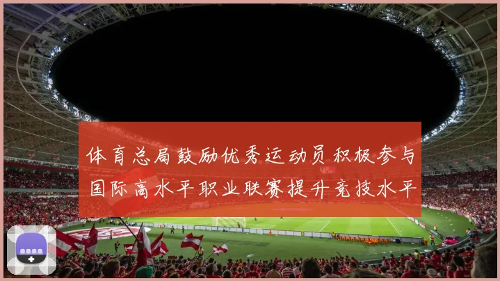 体育总局鼓励优秀运动员积极参与国际高水平职业联赛提升竞技水平与发展机会