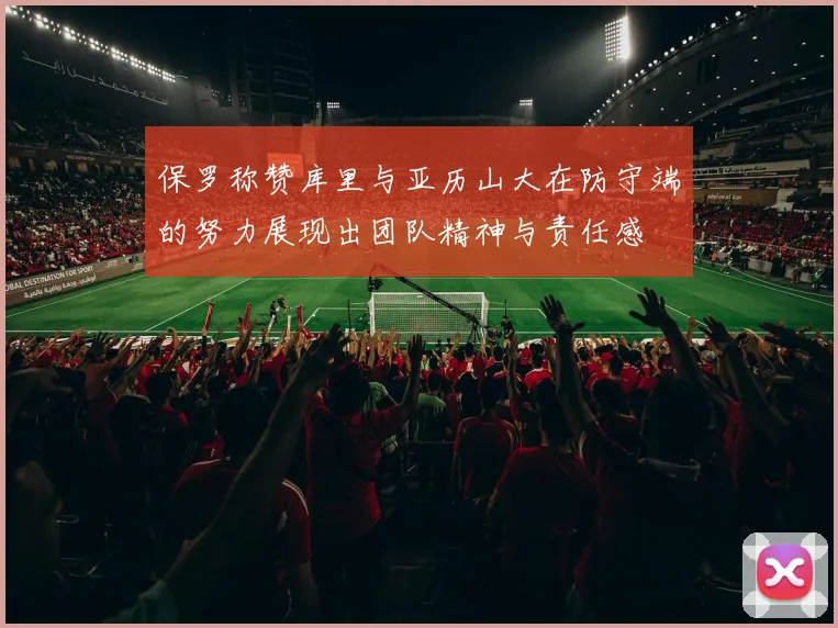 保罗称赞库里与亚历山大在防守端的努力展现出团队精神与责任感