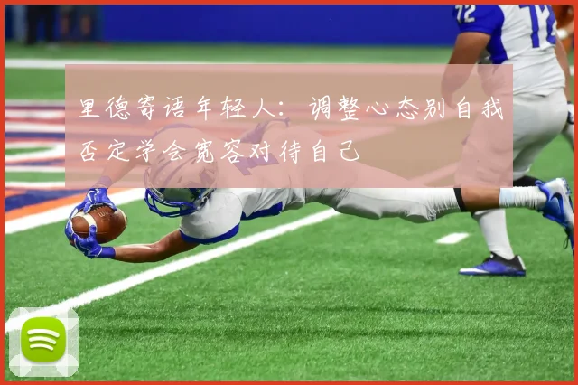 里德寄语年轻人：调整心态别自我否定学会宽容对待自己