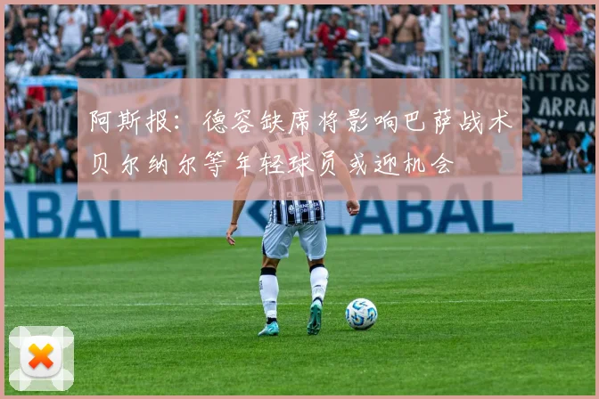 阿斯报：德容缺席将影响巴萨战术贝尔纳尔等年轻球员或迎机会