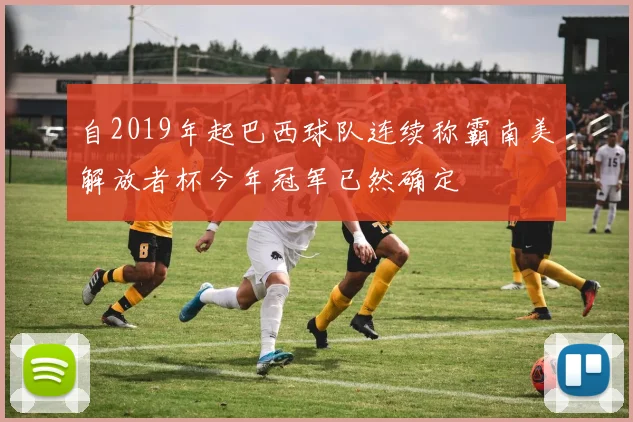 自2019年起巴西球队连续称霸南美解放者杯今年冠军已然确定