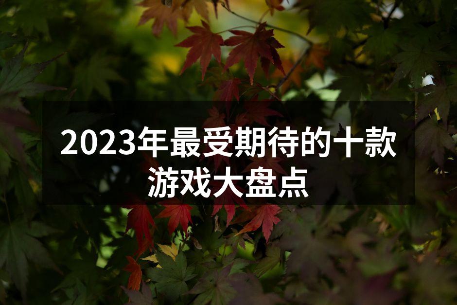 2023年最受期待的十款游戏大盘点
