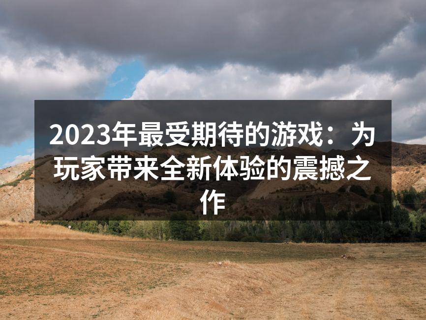 2023年最受期待的游戏大作一览