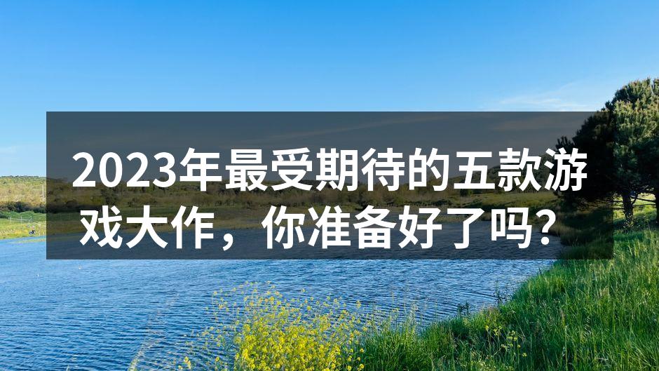 2023年最受期待的游戏大作